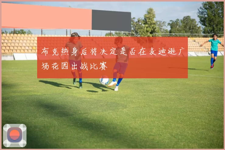 布克热身后将决定是否在麦迪逊广场花园出战比赛